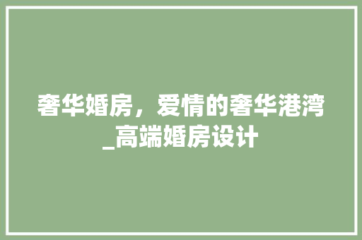 奢华婚房，爱情的奢华港湾_高端婚房设计 庭院装修