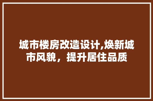 城市楼房改造设计,焕新城市风貌，提升居住品质