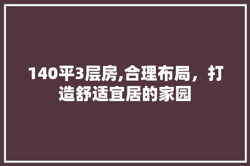 140平3层房,合理布局，打造舒适宜居的家园