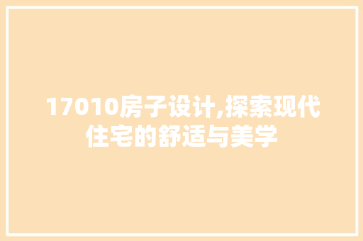 17010房子设计,探索现代住宅的舒适与美学
