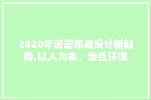 2020年房屋布局设计新趋势,以人为本，绿色环保