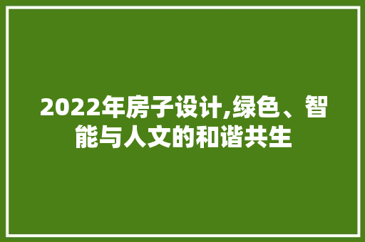 2022年房子设计,绿色、智能与人文的和谐共生