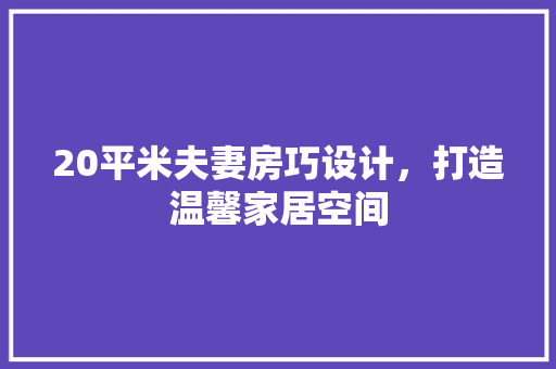 20平米夫妻房巧设计，打造温馨家居空间 庭院装修