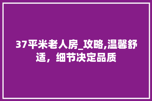 37平米老人房_攻略,温馨舒适，细节决定品质