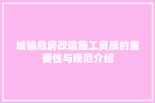 城镇危房改造施工资质的重要性与规范介绍