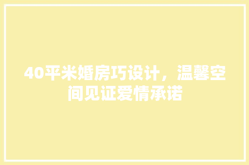 40平米婚房巧设计，温馨空间见证爱情承诺