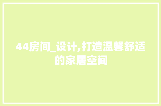 44房间_设计,打造温馨舒适的家居空间