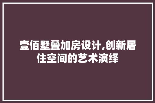 壹佰墅叠加房设计,创新居住空间的艺术演绎