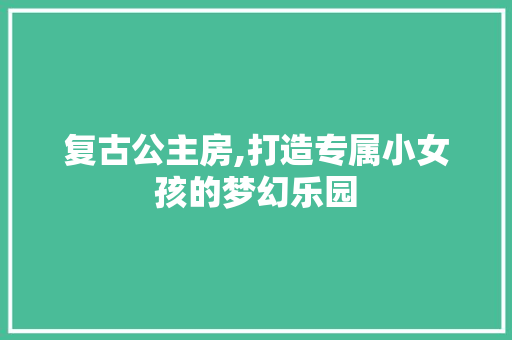 复古公主房,打造专属小女孩的梦幻乐园 门窗装修