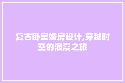 复古卧室婚房设计,穿越时空的浪漫之旅
