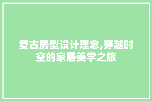 复古房型设计理念,穿越时空的家居美学之旅 墙面装饰