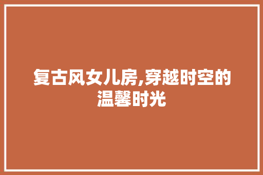 复古风女儿房,穿越时空的温馨时光