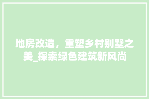 地房改造，重塑乡村别墅之美_探索绿色建筑新风尚 墙面装饰