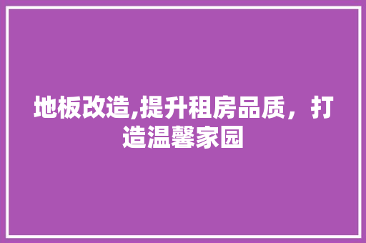 地板改造,提升租房品质，打造温馨家园