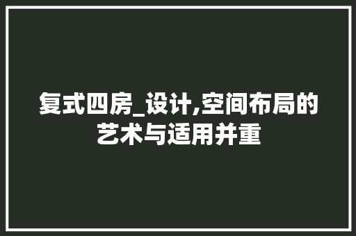 复式四房_设计,空间布局的艺术与适用并重