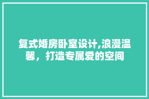 复式婚房卧室设计,浪漫温馨，打造专属爱的空间
