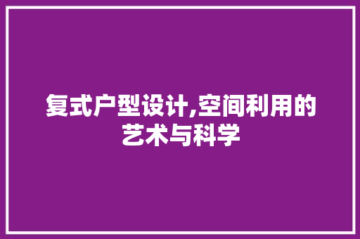 复式户型设计,空间利用的艺术与科学 隔断设计