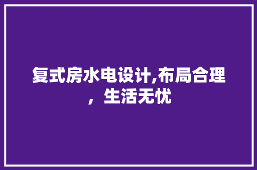 复式房水电设计,布局合理，生活无忧