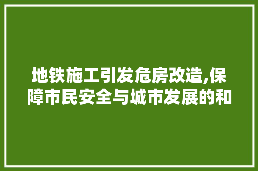 地铁施工引发危房改造,保障市民安全与城市发展的和谐共生