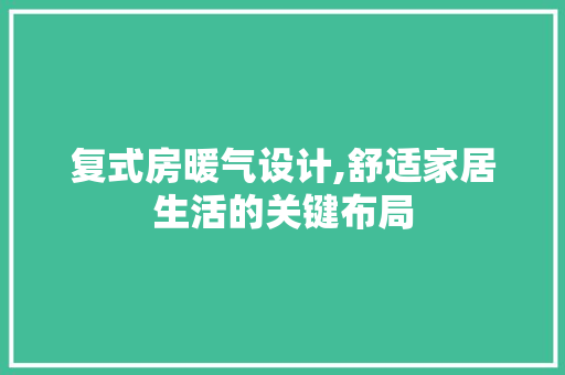 复式房暖气设计,舒适家居生活的关键布局