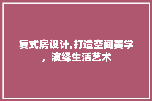 复式房设计,打造空间美学，演绎生活艺术 地面装修