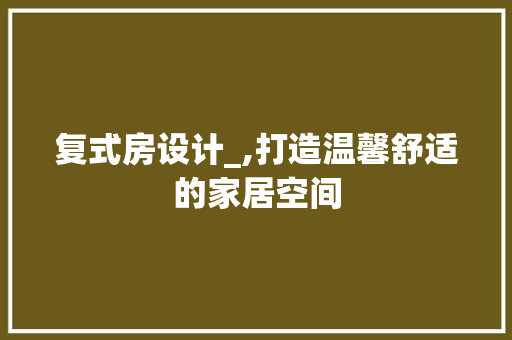 复式房设计_,打造温馨舒适的家居空间 地面装修