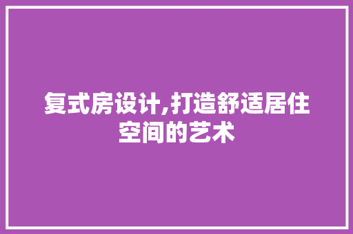 复式房设计,打造舒适居住空间的艺术 庭院装修