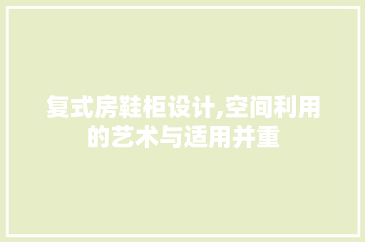 复式房鞋柜设计,空间利用的艺术与适用并重