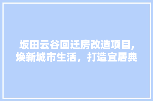 坂田云谷回迁房改造项目,焕新城市生活，打造宜居典范