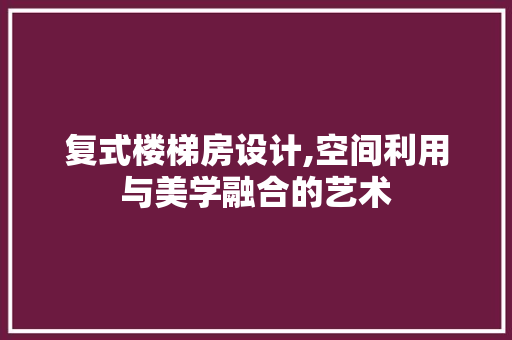 复式楼梯房设计,空间利用与美学融合的艺术