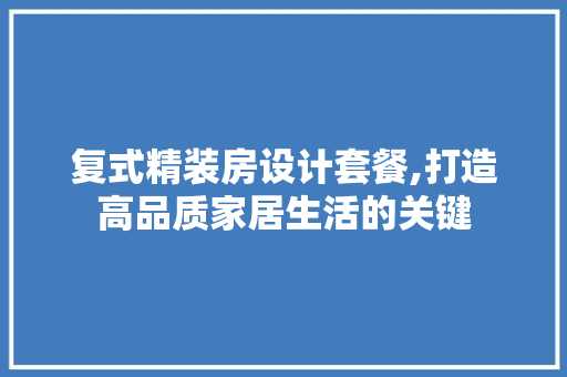 复式精装房设计套餐,打造高品质家居生活的关键