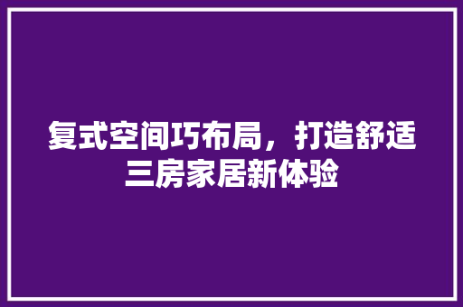 复式空间巧布局,打造舒适三房家居新体验 建筑设计 复式空间巧布局,打造舒适三房家居新体验 建筑设计