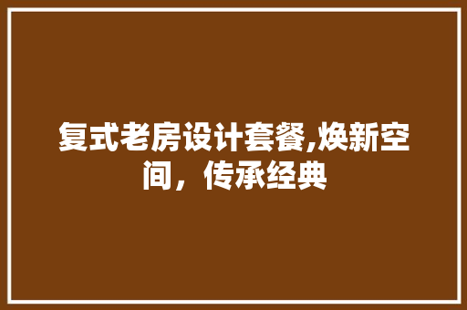复式老房设计套餐,焕新空间，传承经典