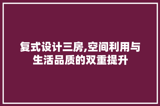 复式设计三房,空间利用与生活品质的双重提升 装修攻略