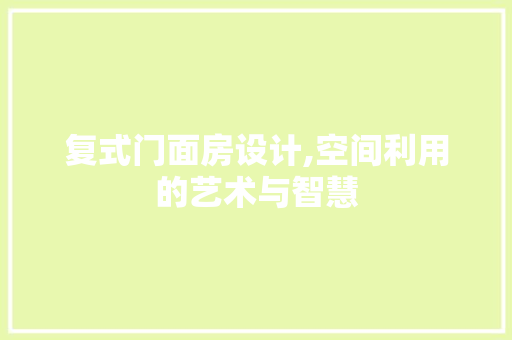 复式门面房设计,空间利用的艺术与智慧