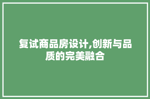 复试商品房设计,创新与品质的完美融合