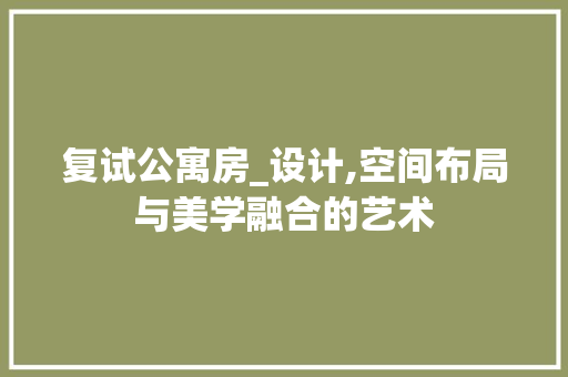 复试公寓房_设计,空间布局与美学融合的艺术 门窗装修