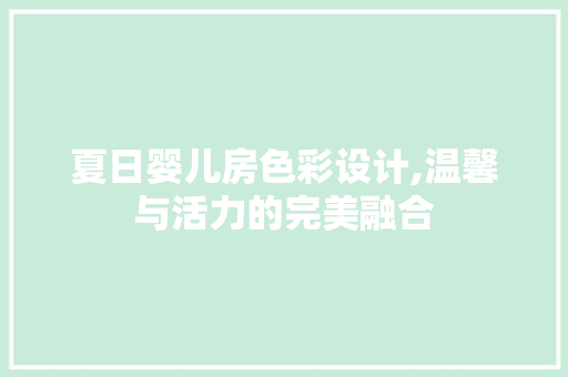 夏日婴儿房色彩设计,温馨与活力的完美融合