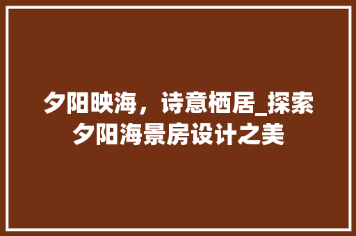 夕阳映海，诗意栖居_探索夕阳海景房设计之美