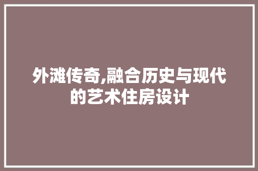 外滩传奇,融合历史与现代的艺术住房设计