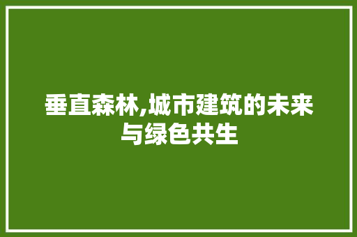 垂直森林,城市建筑的未来与绿色共生