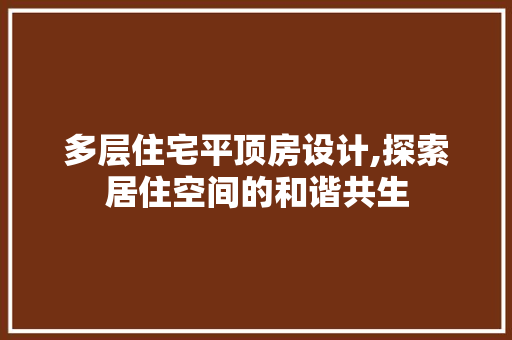 多层住宅平顶房设计,探索居住空间的和谐共生