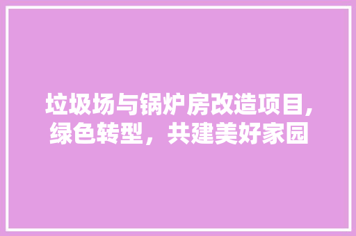 垃圾场与锅炉房改造项目,绿色转型，共建美好家园 建筑设计