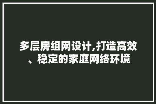 多层房组网设计,打造高效、稳定的家庭网络环境 门窗装修