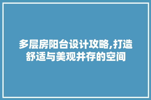 多层房阳台设计攻略,打造舒适与美观并存的空间 地面装修