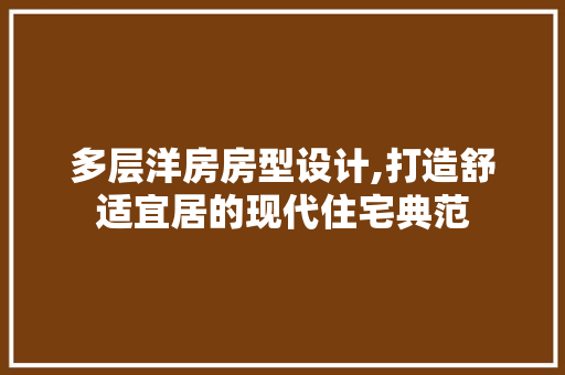 多层洋房房型设计,打造舒适宜居的现代住宅典范