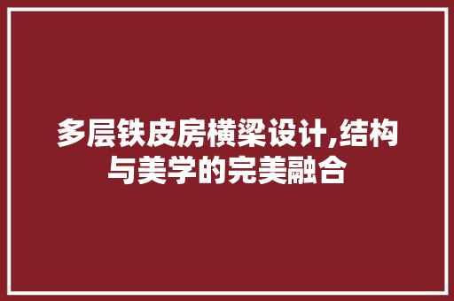 多层铁皮房横梁设计,结构与美学的完美融合