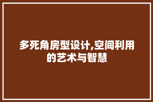 多死角房型设计,空间利用的艺术与智慧