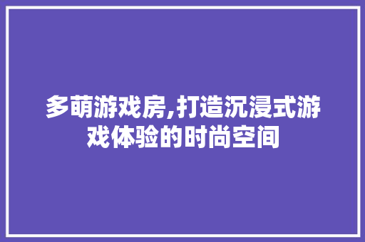 多萌游戏房,打造沉浸式游戏体验的时尚空间 隔断设计