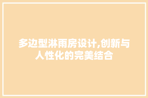 多边型淋雨房设计,创新与人性化的完美结合 地面装修 多边型淋雨房设计,创新与人性化的完美结合 地面装修
